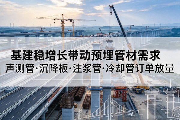 洛阳基建稳增长带动预埋监测管材需求，声测管、沉降板、注浆管订单持续放量